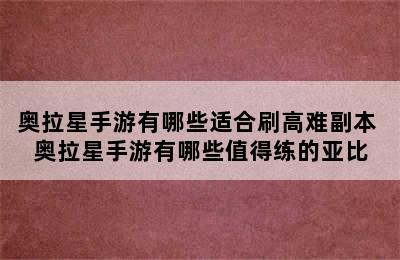 奥拉星手游有哪些适合刷高难副本 奥拉星手游有哪些值得练的亚比